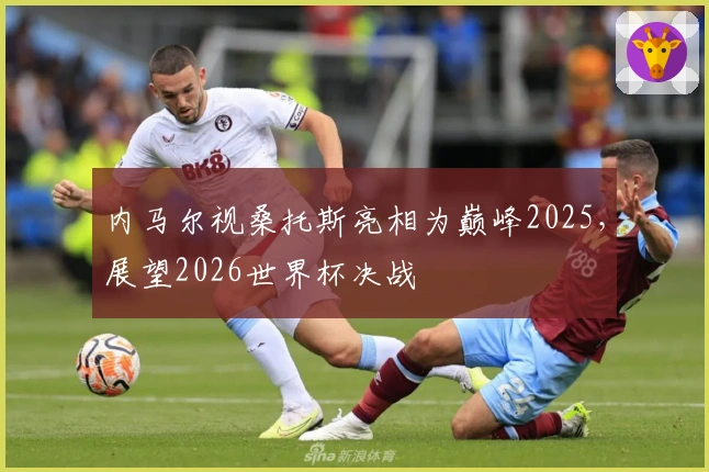 内马尔视桑托斯亮相为巅峰2025，展望2026世界杯决战