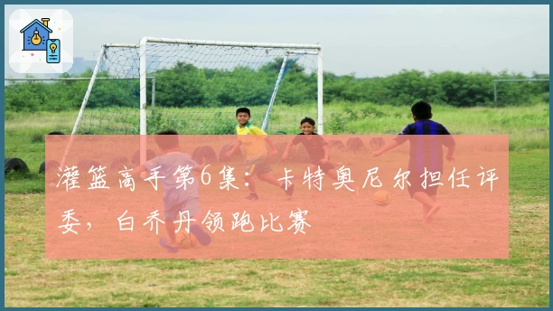 灌篮高手第6集：卡特奥尼尔担任评委，白乔丹领跑比赛