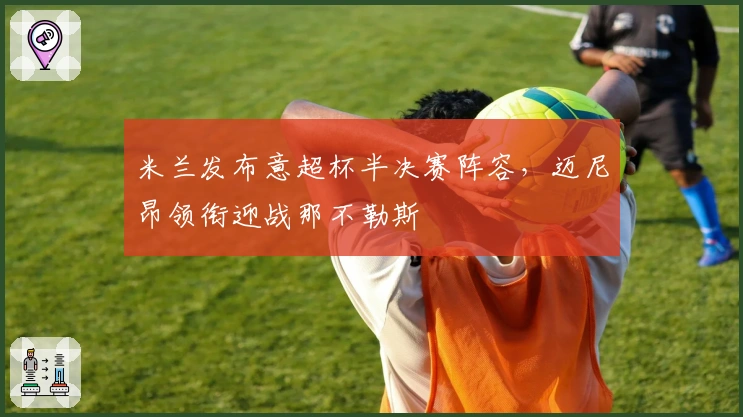 米兰发布意超杯半决赛阵容，迈尼昂领衔迎战那不勒斯