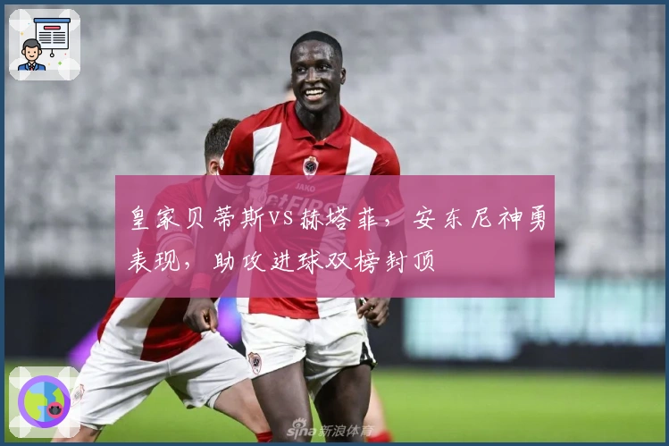 皇家贝蒂斯vs赫塔菲，安东尼神勇表现，助攻进球双榜封顶