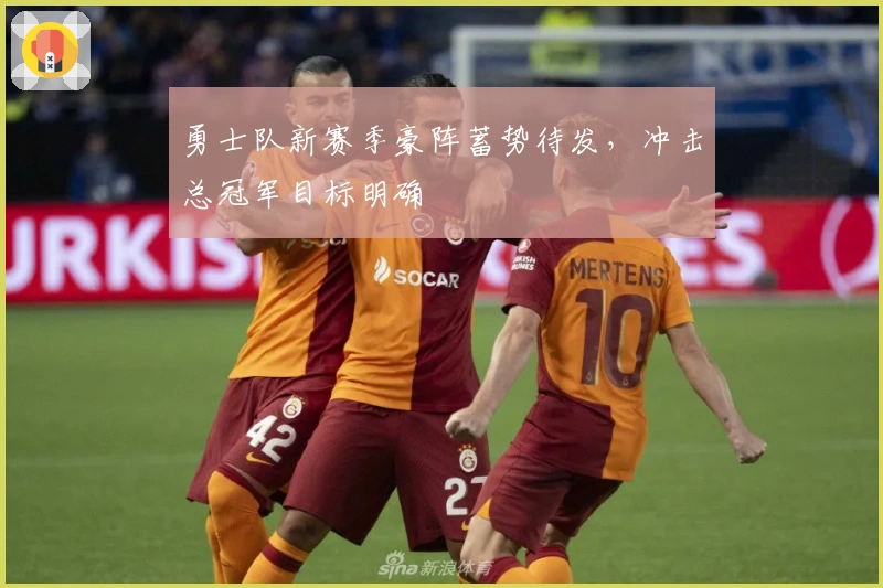 勇士队新赛季豪阵蓄势待发,冲击总冠军目标明确