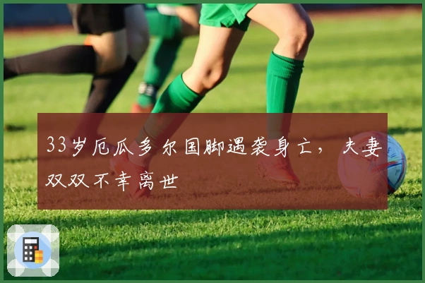33岁厄瓜多尔国脚遇袭身亡，夫妻双双不幸离世