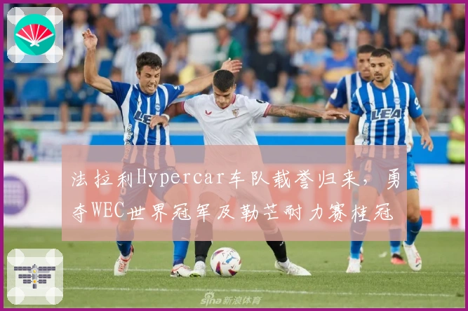 法拉利Hypercar车队载誉归来，勇夺WEC世界冠军及勒芒耐力赛桂冠