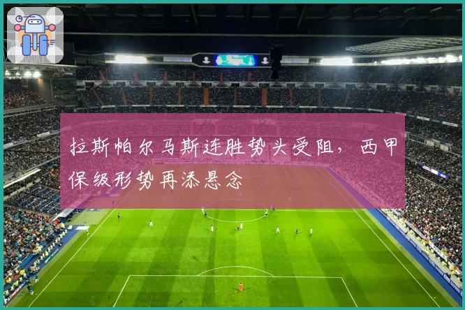 拉斯帕尔马斯连胜势头受阻，西甲保级形势再添悬念