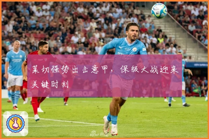 莱切强势出击意甲，保级大战迎来关键时刻