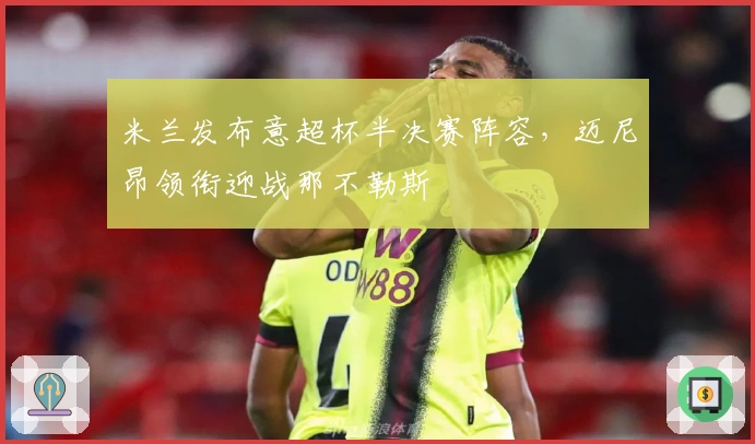 米兰发布意超杯半决赛阵容，迈尼昂领衔迎战那不勒斯