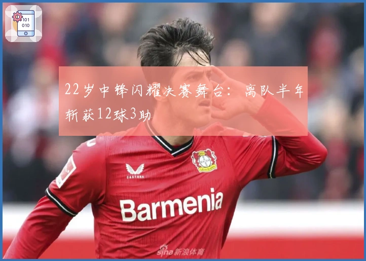 22岁中锋闪耀决赛舞台：离队半年斩获12球3助