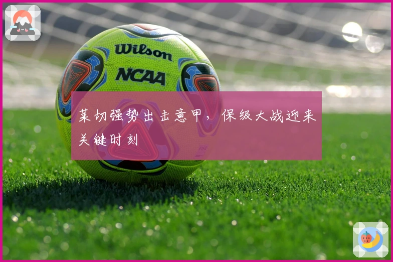 莱切强势出击意甲，保级大战迎来关键时刻